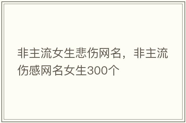 非主流女生悲傷網(wǎng)名，非主流傷感網(wǎng)名女生300個