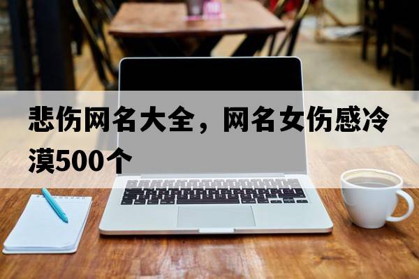 悲傷網(wǎng)名大全，網(wǎng)名女傷感冷漠500個(gè)