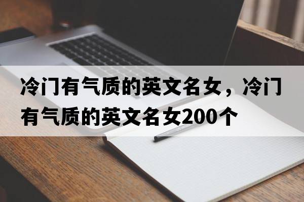 冷門有氣質(zhì)的英文名女，冷門有氣質(zhì)的英文名女200個(gè)