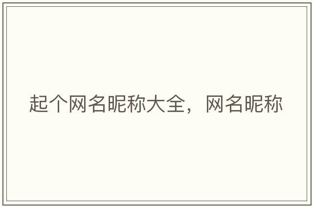 起個(gè)網(wǎng)名昵稱大全，網(wǎng)名昵稱