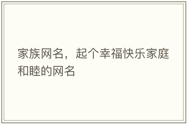 家族網(wǎng)名，起個幸?？鞓芳彝ズ湍赖木W(wǎng)名