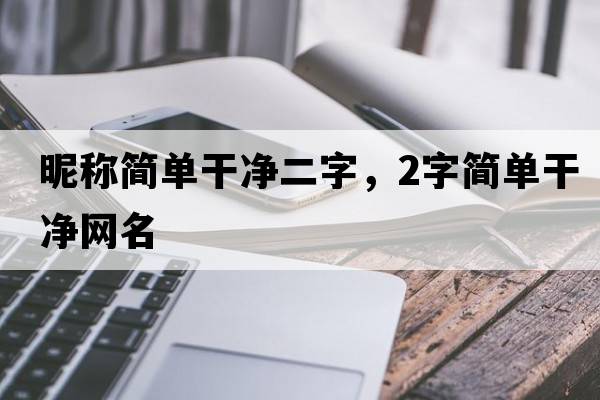 昵稱簡單干凈二字，2字簡單干凈網(wǎng)名