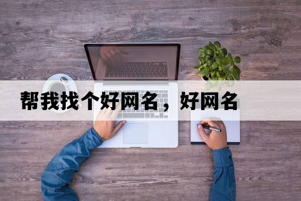 幫我找個好網(wǎng)名，好網(wǎng)名