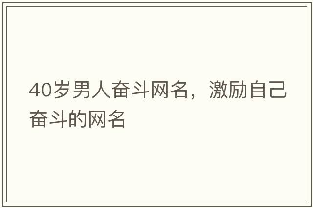 40歲男人奮斗網(wǎng)名，激勵自己奮斗的網(wǎng)名