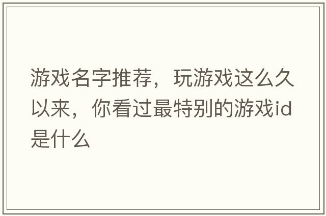 游戲名字推薦，玩游戲這么久以來，你看過最特別的游戲ID是什么