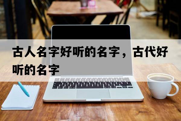 古人名字好聽的名字，古代好聽的名字