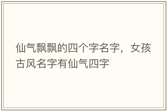 仙氣飄飄的四個字名字，女孩古風(fēng)名字有仙氣四字