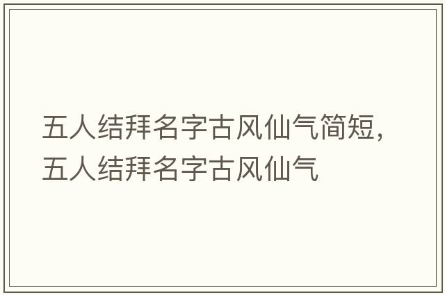 五人結(jié)拜名字古風(fēng)仙氣簡短，五人結(jié)拜名字古風(fēng)仙氣