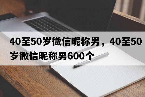 40至50歲微信昵稱男，40至50歲微信昵稱男600個(gè)