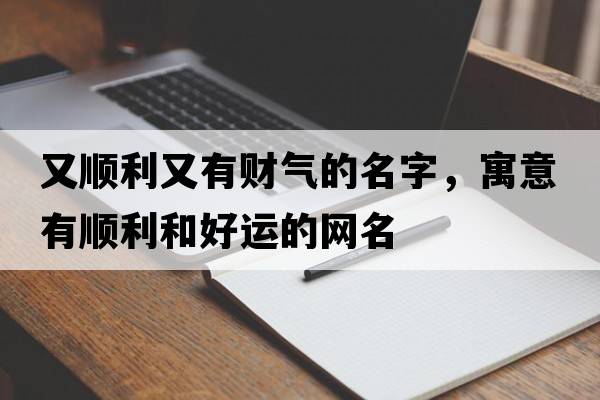 又順利又有財氣的名字，寓意有順利和好運的網(wǎng)名