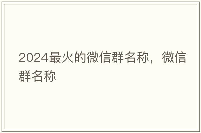 2024最火的微信群名稱，微信群名稱