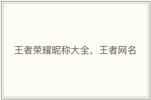 王者榮耀昵稱大全，王者網(wǎng)名