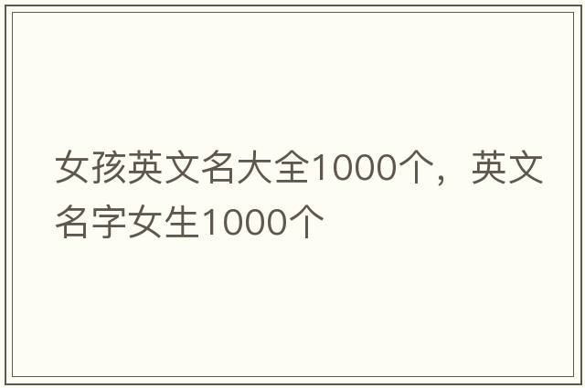 女孩英文名大全1000個(gè)，英文名字女生1000個(gè)