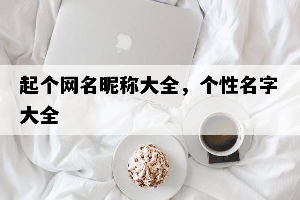 起個網(wǎng)名昵稱大全，個性名字大全