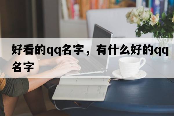 好看的qq名字，有什么好的QQ名字