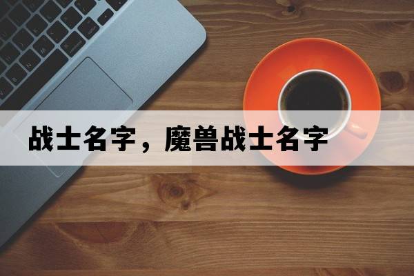 戰(zhàn)士名字，魔獸戰(zhàn)士名字