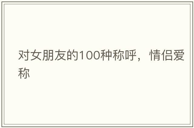 對女朋友的100種稱呼，情侶愛稱