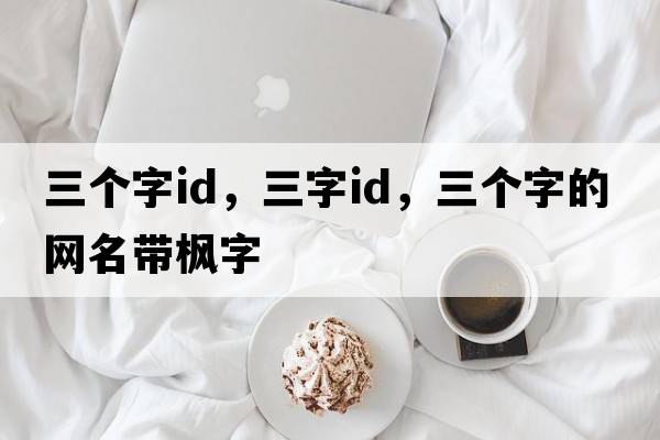 三個(gè)字id，三字ID，三個(gè)字的網(wǎng)名帶楓字