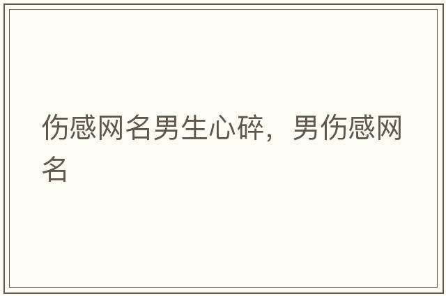 傷感網(wǎng)名男生心碎，男傷感網(wǎng)名