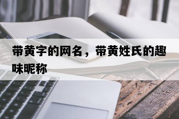 帶黃字的網(wǎng)名，帶黃姓氏的趣味昵稱