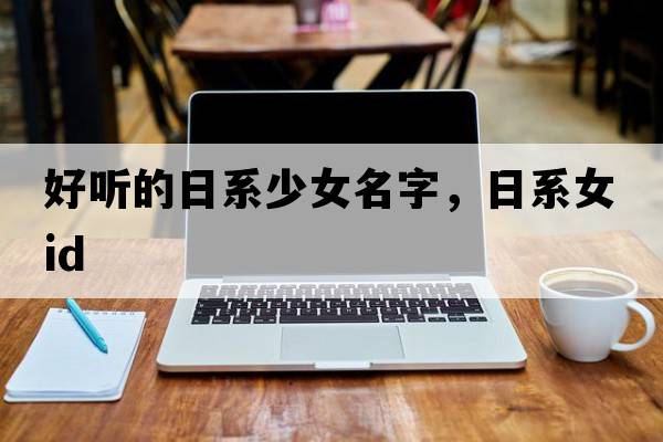 好聽的日系少女名字，日系女ID