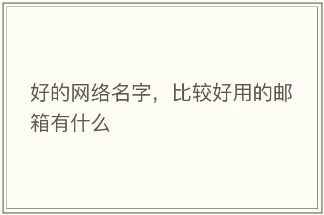 好的網(wǎng)絡(luò)名字，比較好用的郵箱有什么
