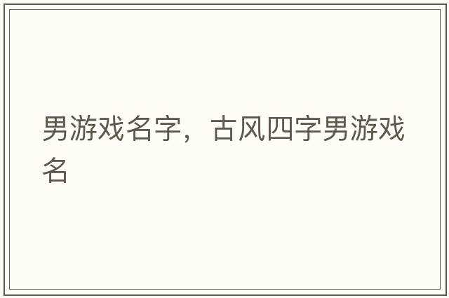 男游戲名字，古風(fēng)四字男游戲名