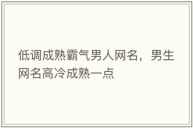 低調(diào)成熟霸氣男人網(wǎng)名，男生網(wǎng)名高冷成熟一點(diǎn)