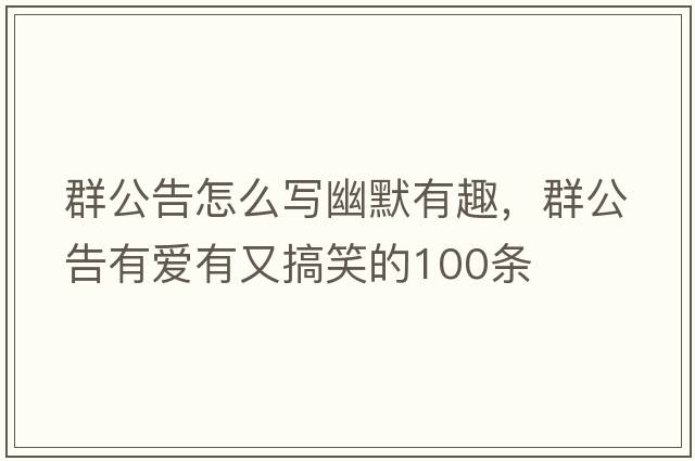 群公告怎么寫幽默有趣，群公告有愛有又搞笑的100條