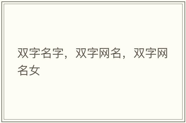 雙字名字，雙字網(wǎng)名，雙字網(wǎng)名女