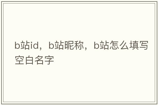 b站id，b站昵稱，b站怎么填寫空白名字