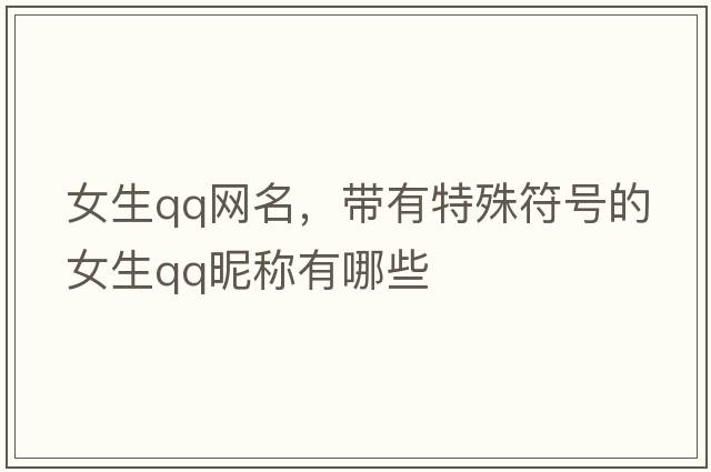 女生qq網(wǎng)名，帶有特殊符號的女生QQ昵稱有哪些