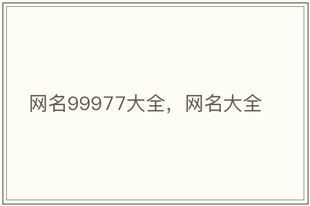 網(wǎng)名99977大全，網(wǎng)名大全