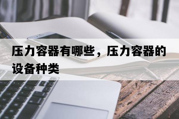 壓力容器有哪些，壓力容器的設備種類