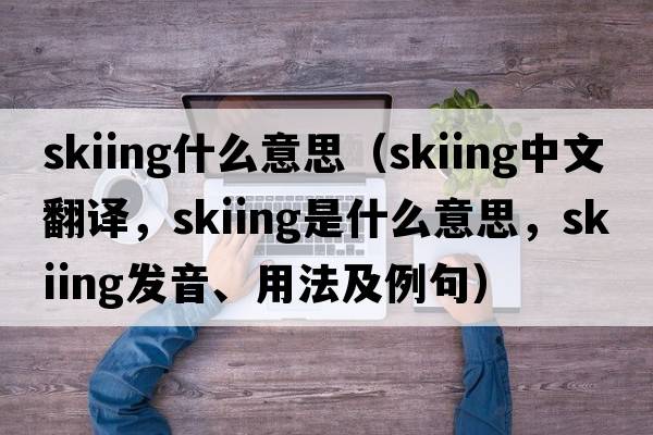 skiing什么意思（skiing中文翻譯，skiing是什么意思，skiing發(fā)音、用法及例句）