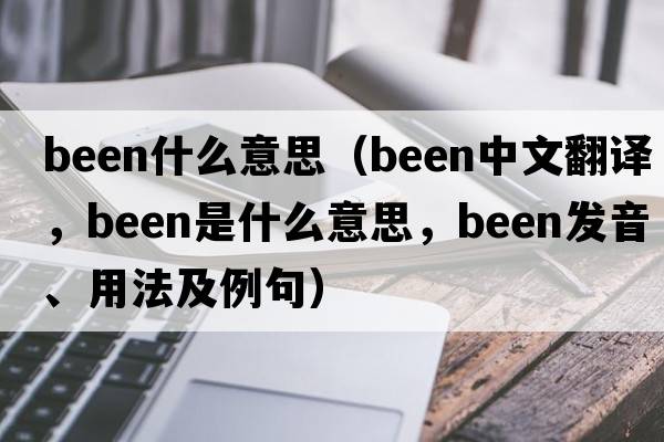 been什么意思（been中文翻譯，been是什么意思，been發(fā)音、用法及例句）