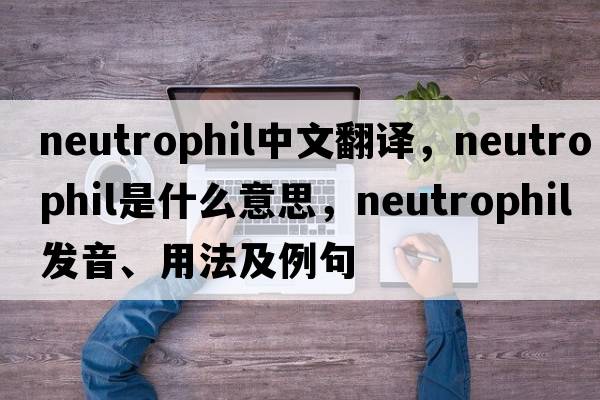 neutrophil中文翻譯，neutrophil是什么意思，neutrophil發(fā)音、用法及例句