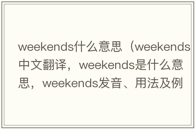 weekends什么意思（weekends中文翻譯，weekends是什么意思，weekends發(fā)音、用法及例句）