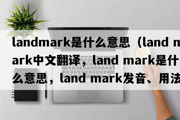 landmark是什么意思（land mark中文翻譯，land mark是什么意思，land mark發(fā)音、用法及例句）