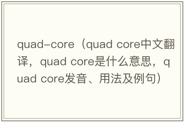 quad-core（quad core中文翻譯，quad core是什么意思，quad core發(fā)音、用法及例句）