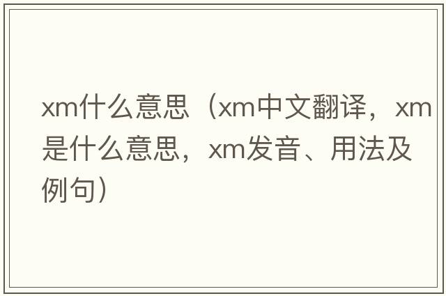 xm什么意思（xm中文翻譯，xm是什么意思，xm發(fā)音、用法及例句）