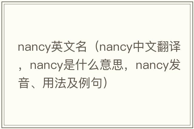 nancy英文名（nancy中文翻譯，nancy是什么意思，nancy發(fā)音、用法及例句）