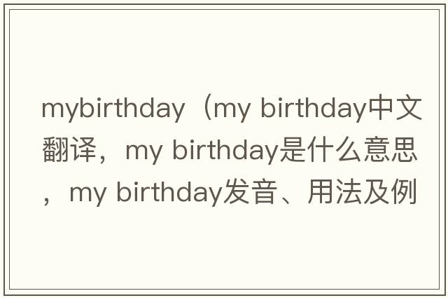 mybirthday（my birthday中文翻譯，my birthday是什么意思，my birthday發(fā)音、用法及例句）