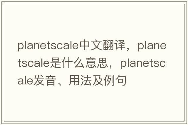 planetscale中文翻譯，planetscale是什么意思，planetscale發(fā)音、用法及例句