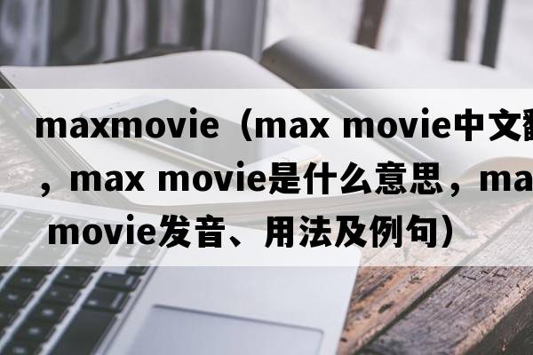 maxmovie（max movie中文翻譯，max movie是什么意思，max movie發(fā)音、用法及例句）