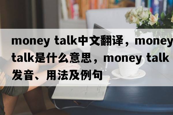 money talk中文翻譯，money talk是什么意思，money talk發(fā)音、用法及例句