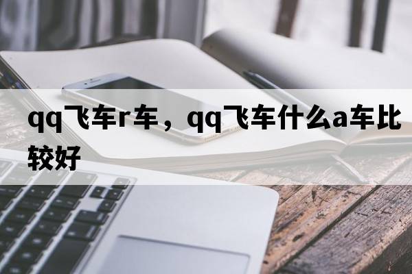 qq飛車r車，qq飛車什么a車比較好