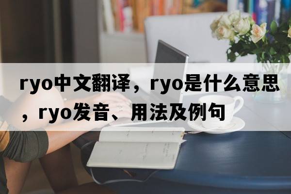Ryo中文翻譯，Ryo是什么意思，Ryo發(fā)音、用法及例句
