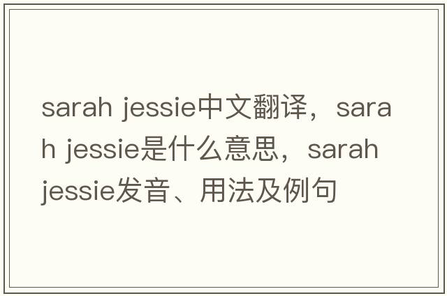 sarah jessie中文翻譯，sarah jessie是什么意思，sarah jessie發(fā)音、用法及例句