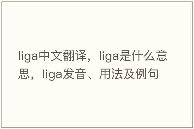 LIGA中文翻譯，LIGA是什么意思，LIGA發(fā)音、用法及例句